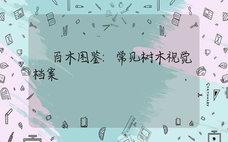 百木图鉴:常见树木视觉档案